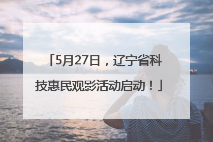 5月27日，辽宁省科技惠民观影活动启动！