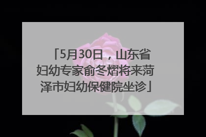 5月30日，山东省妇幼专家俞冬熠将来菏泽市妇幼保健院坐诊