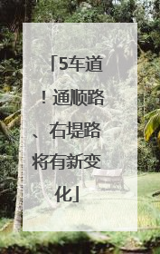 5车道！通顺路、右堤路将有新变化