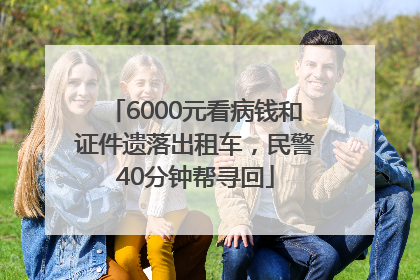 6000元看病钱和证件遗落出租车，民警40分钟帮寻回