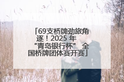 69支桥牌劲旅角逐！2025 年 “青岛银行杯” 全国桥牌团体赛开赛