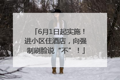 6月1日起实施！进小区住酒店，向强制刷脸说“不”！