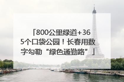 800公里绿道+365个口袋公园！长春用数字勾勒“绿色通勤路”