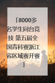 8000多名学生同台竞技 第五届全国青科赛浙江省区域赛开赛