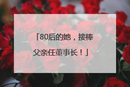 80后的她，接棒父亲任董事长！