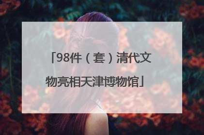 98件（套）清代文物亮相天津博物馆