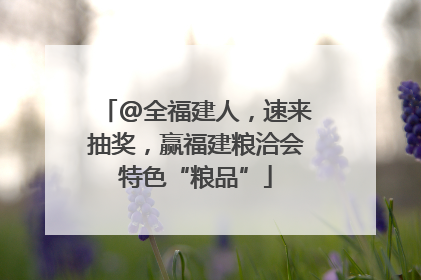 @全福建人，速来抽奖，赢福建粮洽会特色“粮品”