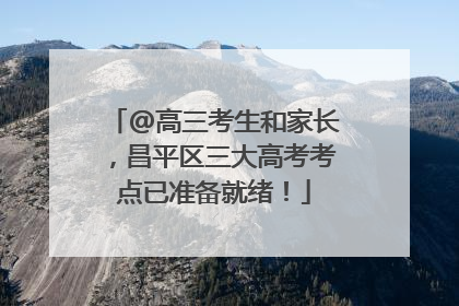 @高三考生和家长，昌平区三大高考考点已准备就绪！