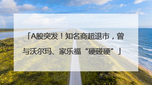 A股突发！知名商超退市，曾与沃尔玛、家乐福“硬碰硬”