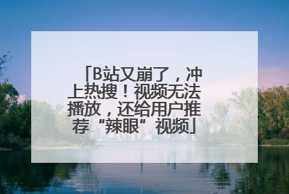 B站又崩了，冲上热搜！视频无法播放，还给用户推荐“辣眼”视频