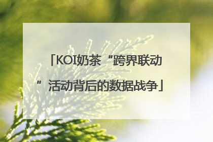 KOI奶茶“跨界联动”活动背后的数据战争