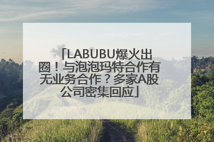 LABUBU爆火出圈！与泡泡玛特合作有无业务合作？多家A股公司密集回应
