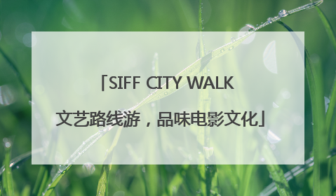 SIFF CITY WALK 文艺路线游，品味电影文化